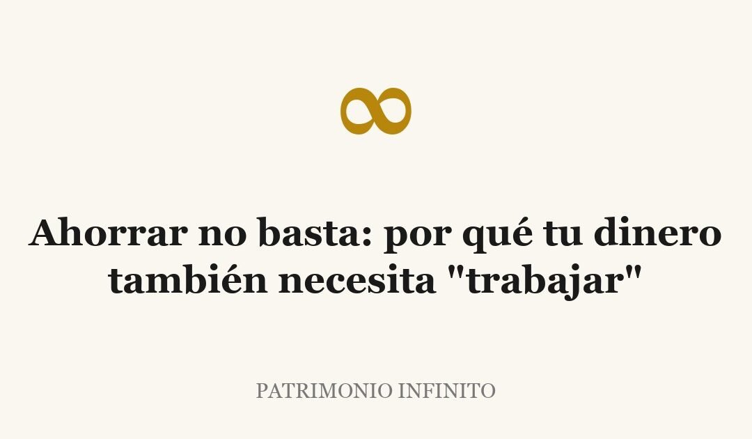 Ahorrar no basta: por qué tu dinero también necesita «trabajar»