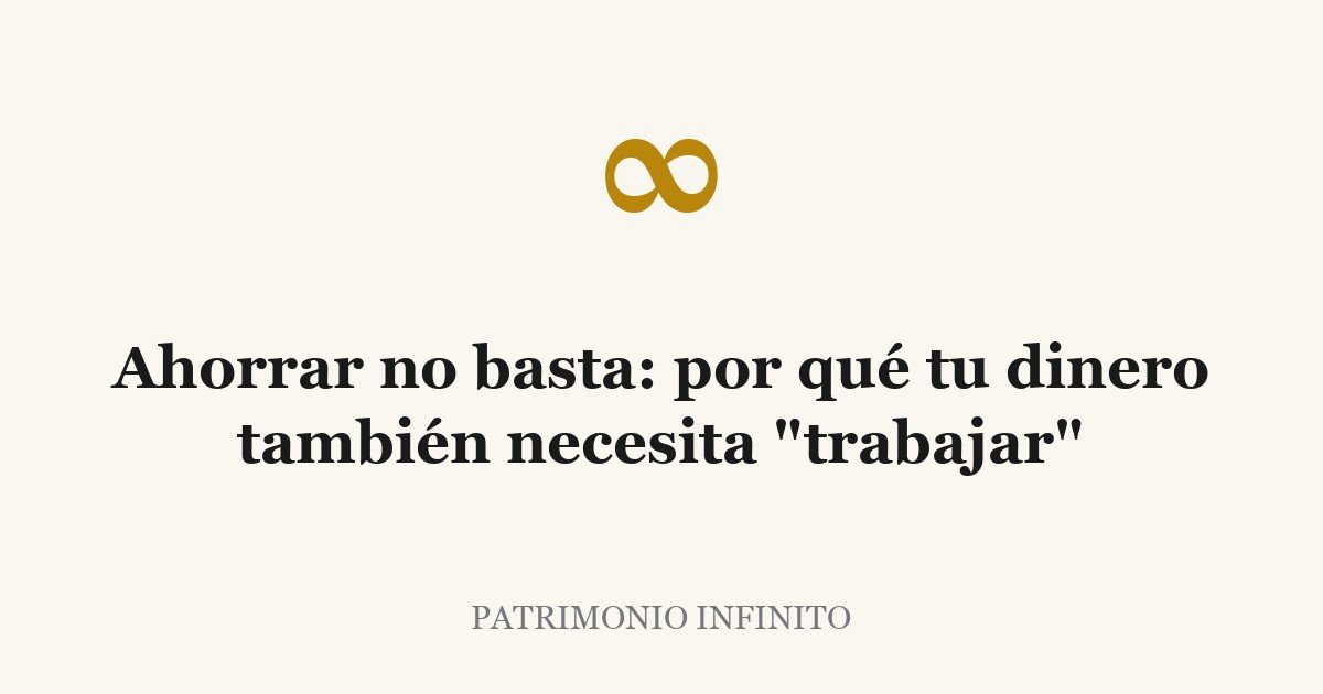 Ahorrar no basta: por qué tu dinero también necesita "trabajar"