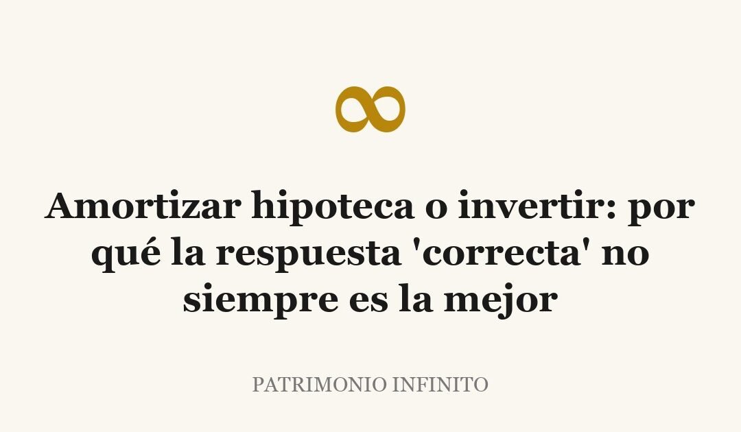 Amortizar hipoteca o invertir: por qué la respuesta ‘correcta’ no siempre es la mejor