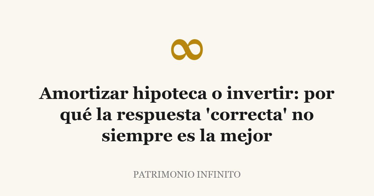 Amortizar hipoteca o invertir: por qué la respuesta ‘correcta’ no siempre es la mejor
