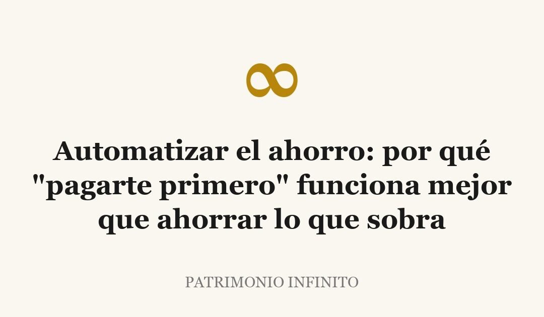 Automatizar el ahorro: por qué "pagarte primero" funciona mejor que ahorrar lo que sobra