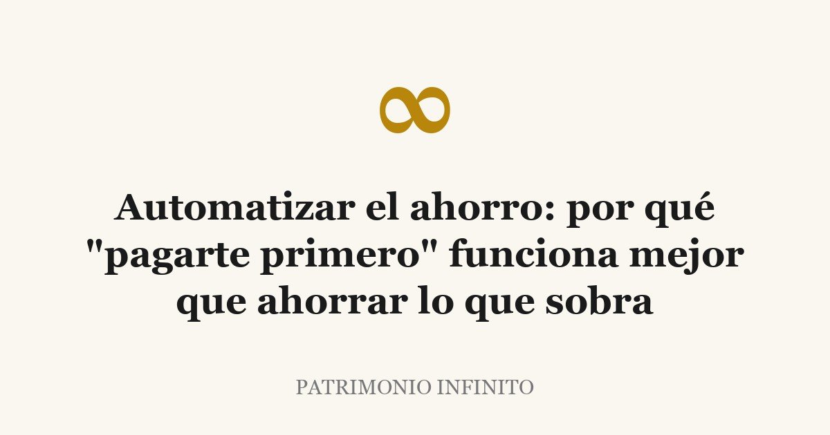Automatizar el ahorro: por qué «pagarte primero» funciona mejor que ahorrar lo que sobra