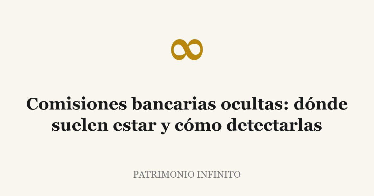 Comisiones bancarias ocultas: dónde suelen estar y cómo detectarlas