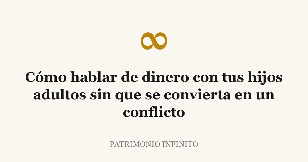 Cómo hablar de dinero con tus hijos adultos sin que se convierta en un conflicto
