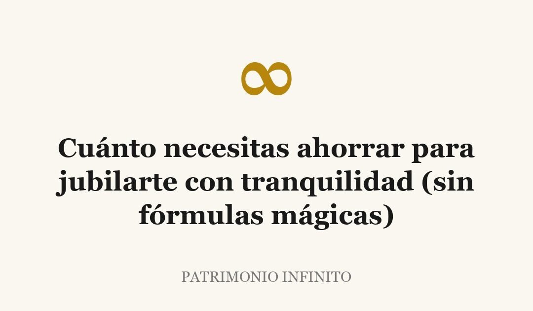 Cuánto necesitas ahorrar para jubilarte con tranquilidad (sin fórmulas mágicas)