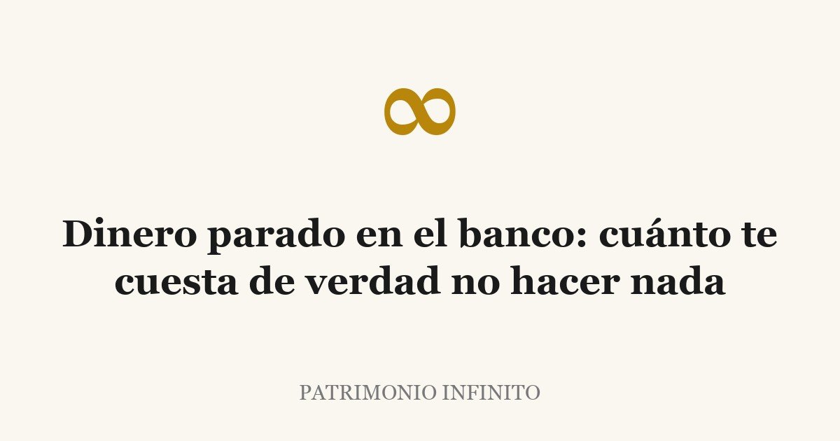 Dinero parado en el banco: cuánto te cuesta de verdad no hacer nada