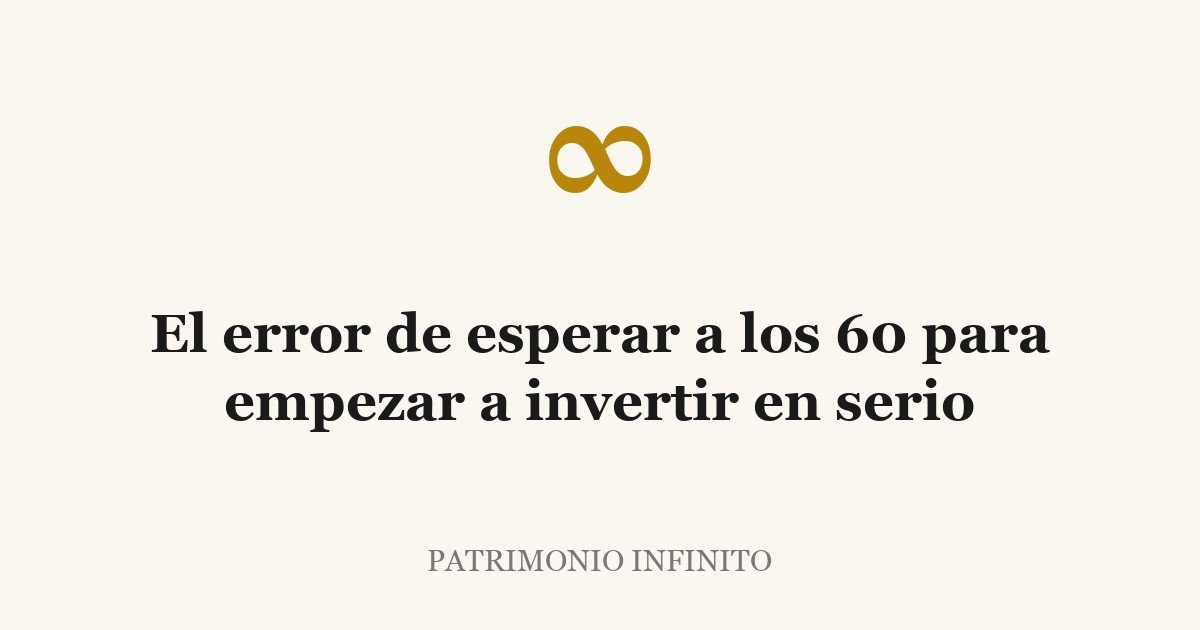 El error de esperar a los 60 para empezar a invertir en serio