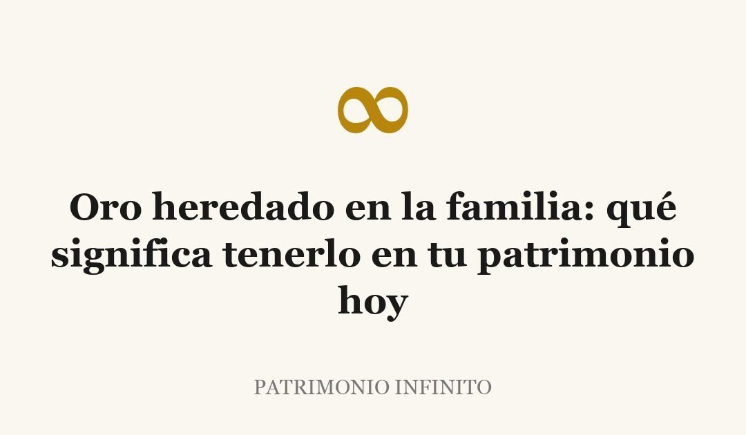 Oro heredado en la familia: qué significa tenerlo en tu patrimonio hoy