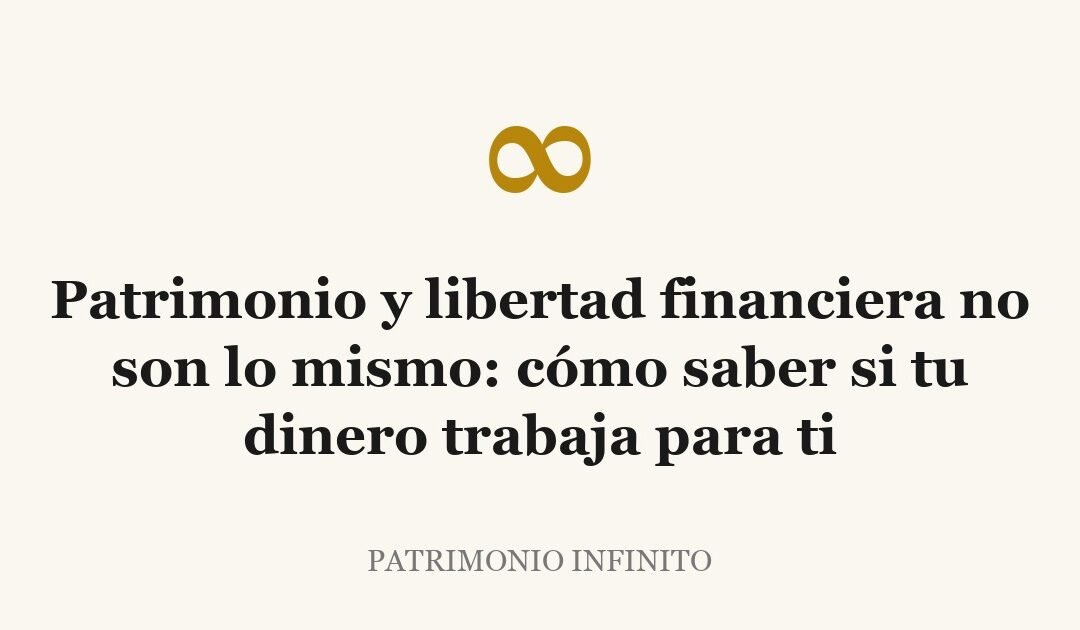 Patrimonio y libertad financiera no son lo mismo: cómo saber si tu dinero trabaja para ti
