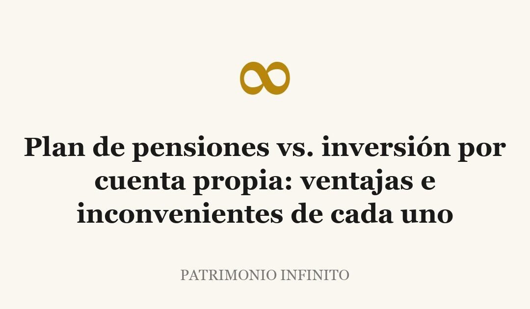Plan de pensiones vs. inversión por cuenta propia: ventajas e inconvenientes de cada uno