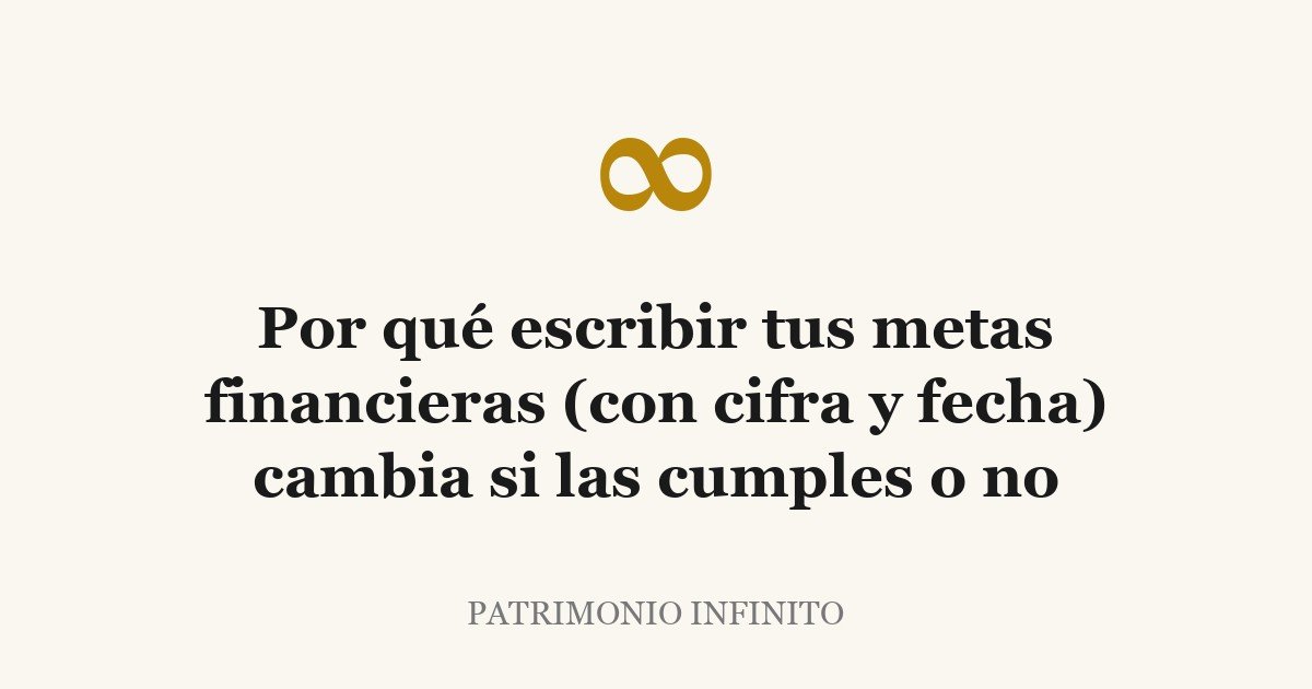 Por qué escribir tus metas financieras (con cifra y fecha) cambia si las cumples o no
