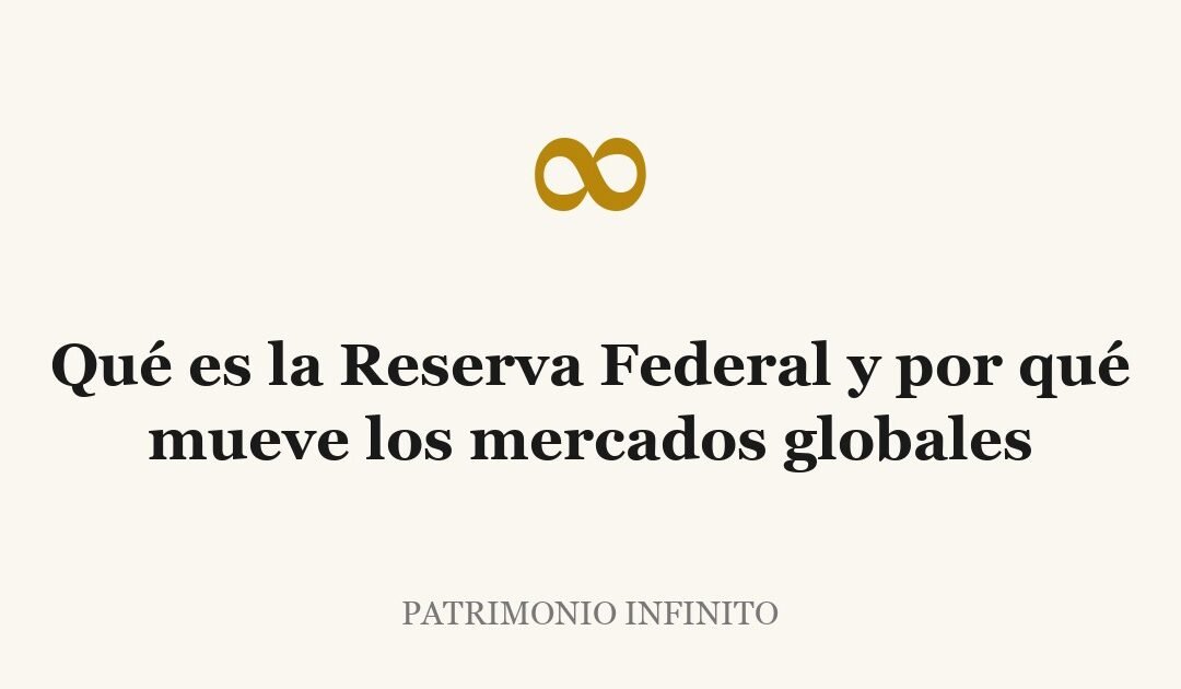 Qué es la Reserva Federal y por qué mueve los mercados globales