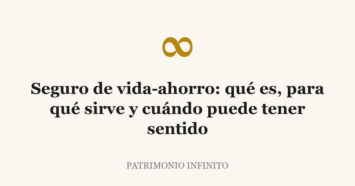 Seguro de vida-ahorro: qué es, para qué sirve y cuándo puede tener sentido