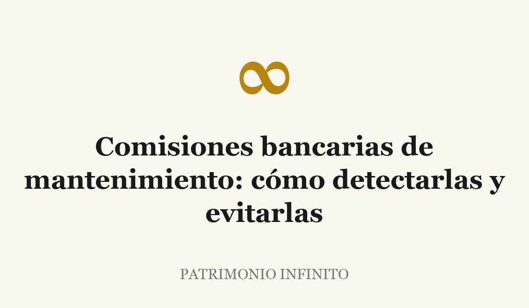 Comisiones bancarias de mantenimiento: cómo detectarlas y evitarlas