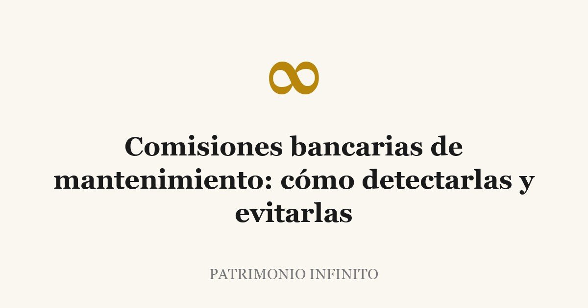 Comisiones bancarias de mantenimiento: cómo detectarlas y evitarlas