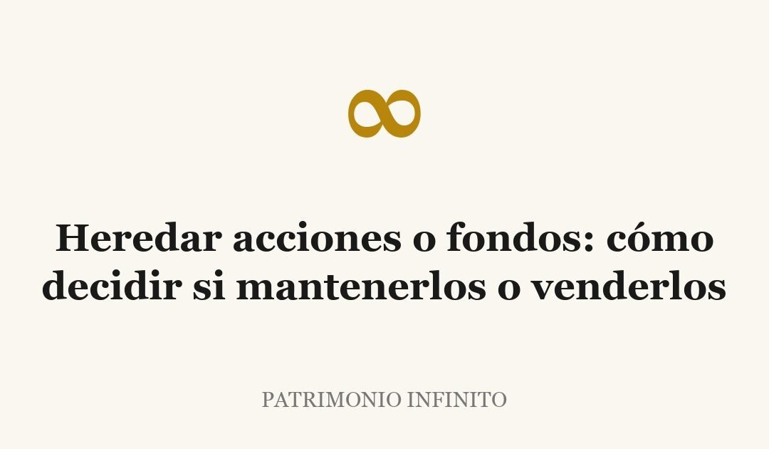 Heredar acciones o fondos: cómo decidir si mantenerlos o venderlos