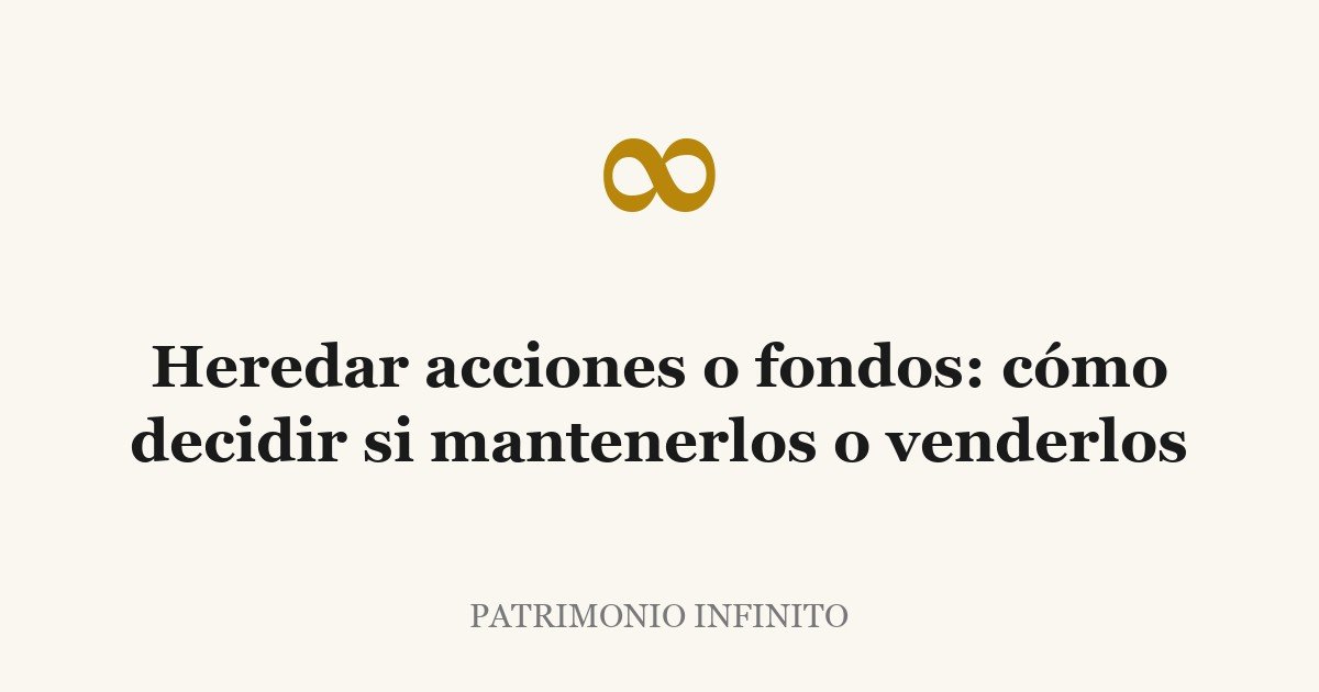 Heredar acciones o fondos: cómo decidir si mantenerlos o venderlos