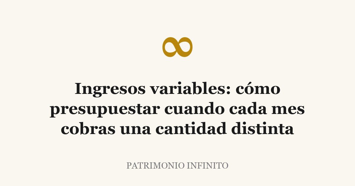 Ingresos variables: cómo presupuestar cuando cada mes cobras una cantidad distinta
