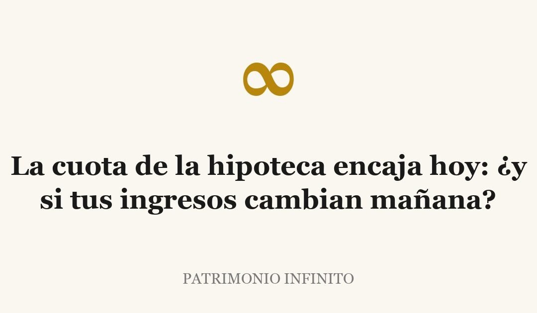 La cuota de la hipoteca encaja hoy: ¿y si tus ingresos cambian mañana?