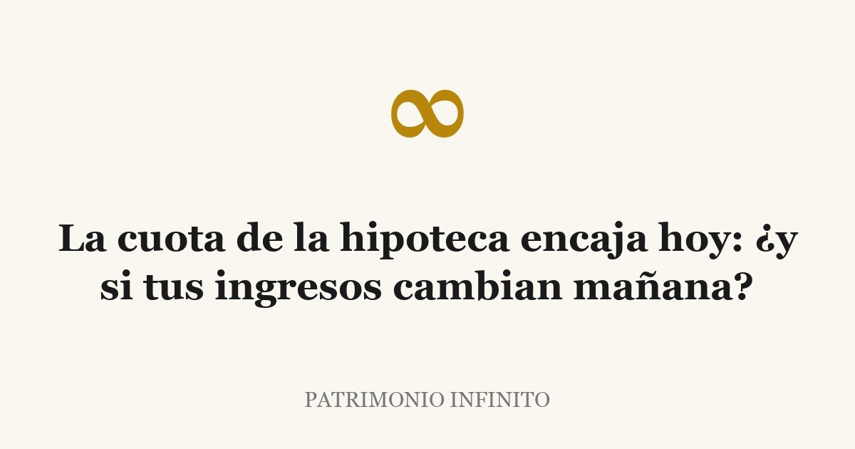 La cuota de la hipoteca encaja hoy: ¿y si tus ingresos cambian mañana?