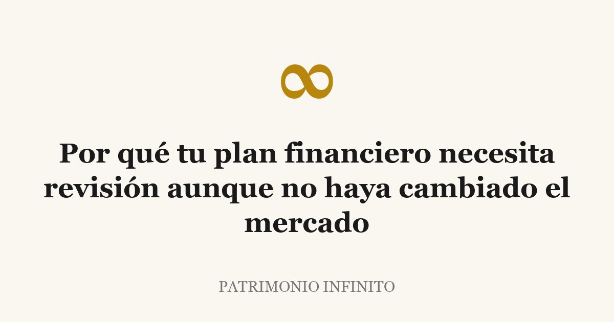 Por qué tu plan financiero necesita revisión aunque no haya cambiado el mercado