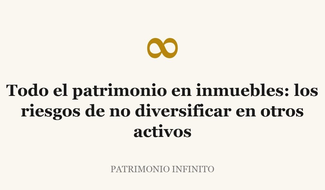 Todo el patrimonio en inmuebles: los riesgos de no diversificar en otros activos