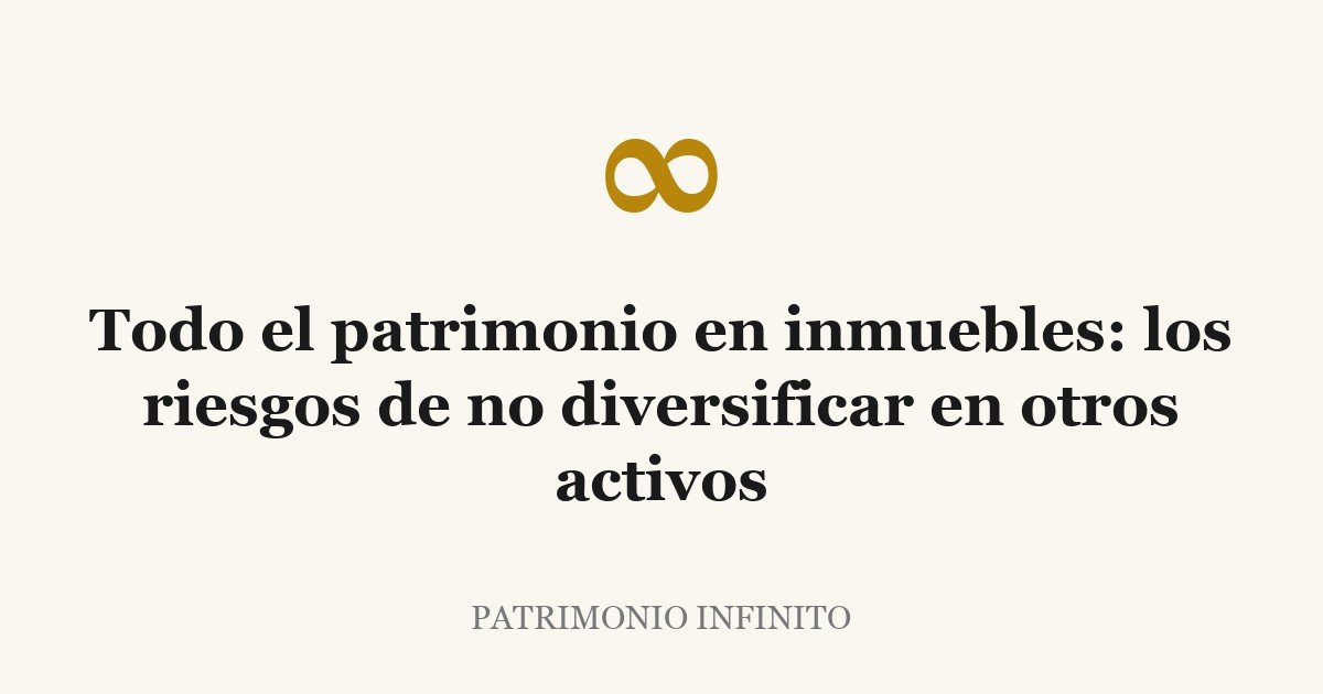 Todo el patrimonio en inmuebles: los riesgos de no diversificar en otros activos