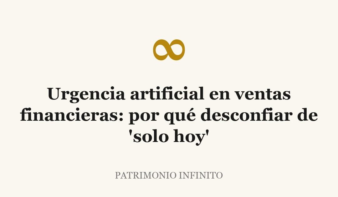 Urgencia artificial en ventas financieras: por qué desconfiar de 'solo hoy'