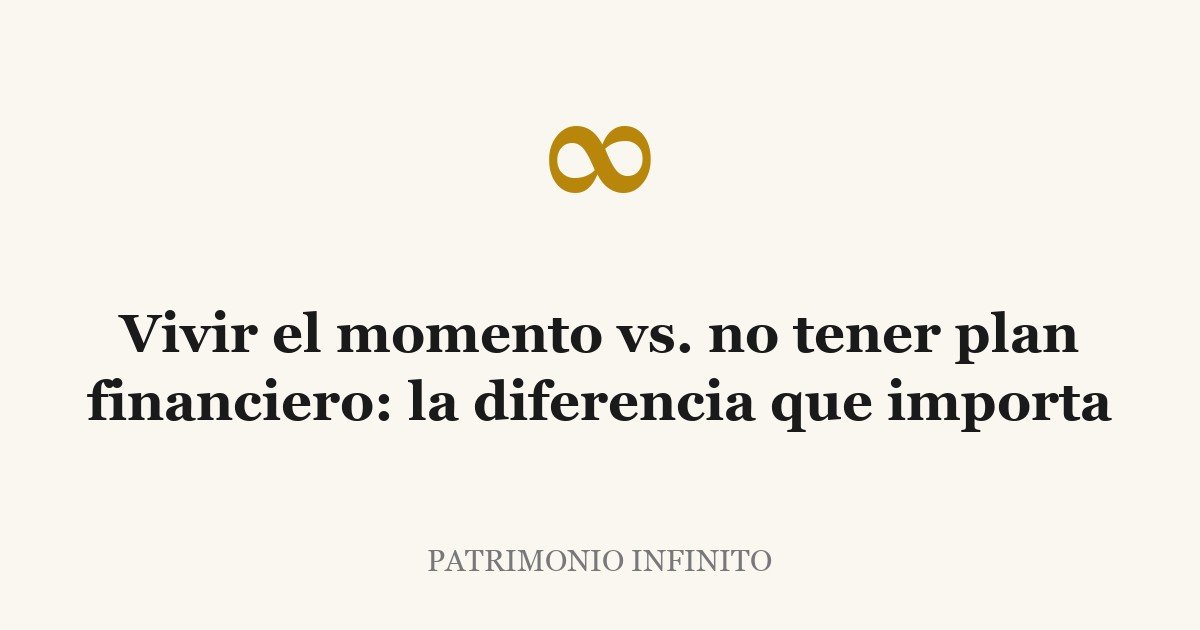 Vivir el momento vs. no tener plan financiero: la diferencia que importa